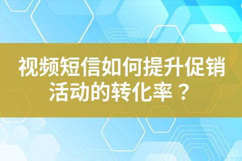 視頻短信如何提升促銷活動的轉(zhuǎn)化率？