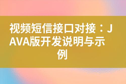 視頻短信接口對(duì)接：JAVA版開發(fā)說明與示例