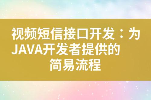 視頻短信接口開發(fā)：為JAVA開發(fā)者提供的簡易流程