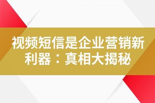 視頻短信是企業(yè)營(yíng)銷新利器：真相大揭秘
