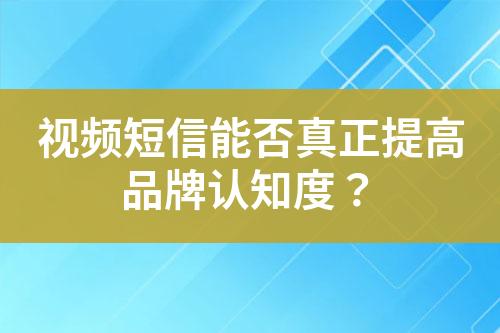 視頻短信能否真正提高品牌認知度？