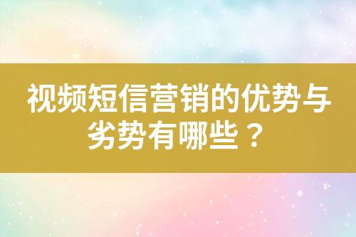 視頻短信營(yíng)銷的優(yōu)勢(shì)與劣勢(shì)有哪些？