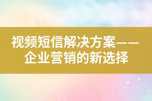 視頻短信解決方案——企業(yè)營(yíng)銷(xiāo)的新選擇
