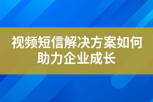 視頻短信解決方案如何助力企業(yè)成長(zhǎng)