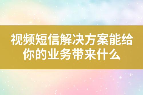 視頻短信解決方案能給你的業(yè)務帶來什么
