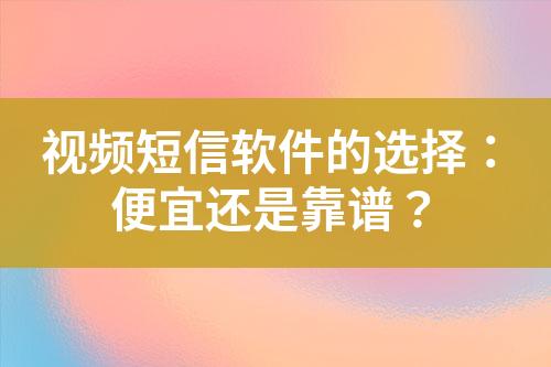 視頻短信軟件的選擇：便宜還是靠譜？