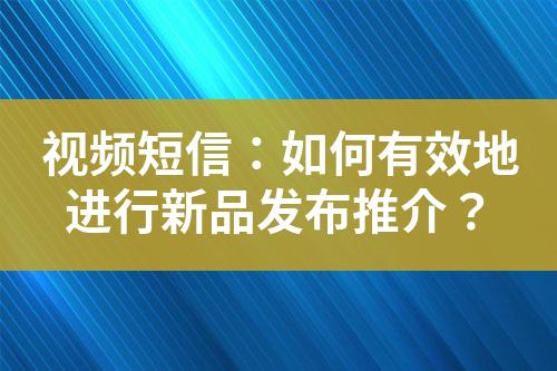 視頻短信：如何有效地進行新品發(fā)布推介？
