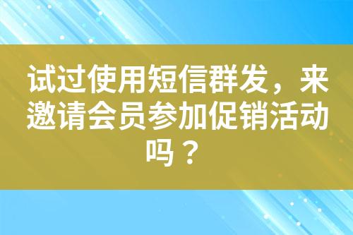 試過(guò)使用短信群發(fā)，來(lái)邀請(qǐng)會(huì)員參加促銷(xiāo)活動(dòng)嗎？