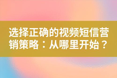 選擇正確的視頻短信營(yíng)銷策略：從哪里開始？