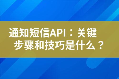 通知短信API：關(guān)鍵步驟和技巧是什么？