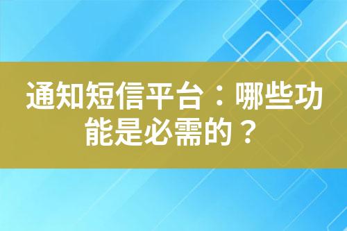 通知短信平臺(tái)：哪些功能是必需的？