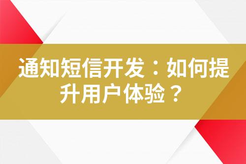 通知短信開發(fā)：如何提升用戶體驗(yàn)？