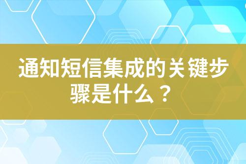 通知短信集成的關(guān)鍵步驟是什么？