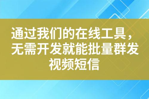 通過我們的在線工具，無需開發(fā)就能批量群發(fā)視頻短信