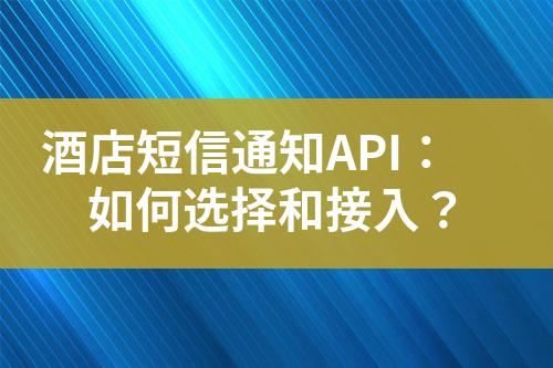 酒店短信通知API：如何選擇和接入？