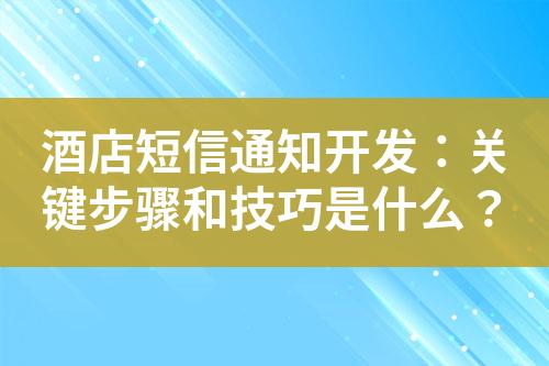 酒店短信通知開發(fā)：關(guān)鍵步驟和技巧是什么？