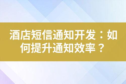 酒店短信通知開發(fā)：如何提升通知效率？