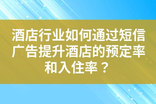 酒店行業(yè)如何通過短信廣告提升酒店的預定率和入住率？