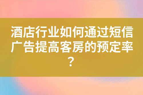 酒店行業(yè)如何通過短信廣告提高客房的預定率？
