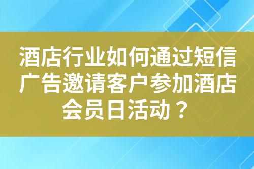 酒店行業(yè)如何通過短信廣告邀請(qǐng)客戶參加酒店會(huì)員日活動(dòng)？