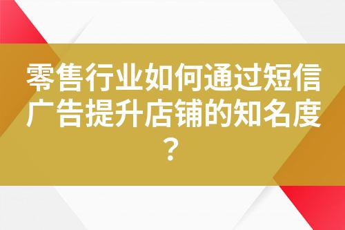 零售行業(yè)如何通過短信廣告提升店鋪的知名度？