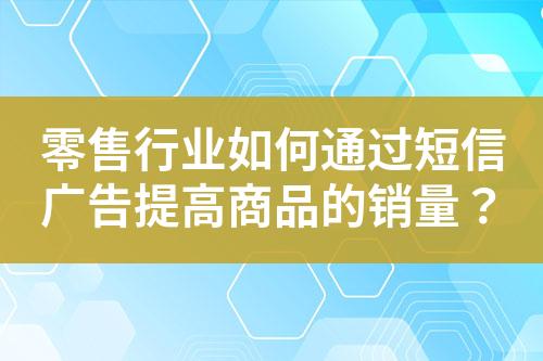 零售行業(yè)如何通過短信廣告提高商品的銷量？