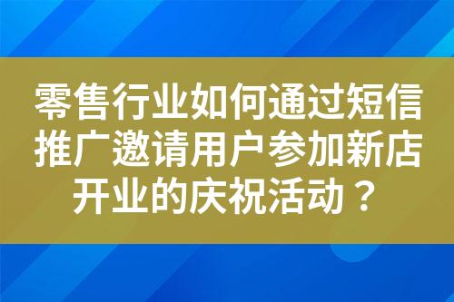 零售行業(yè)如何通過短信推廣邀請用戶參加新店開業(yè)的慶?；顒?？