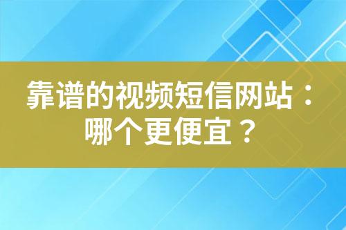 靠譜的視頻短信網(wǎng)站：哪個(gè)更便宜？