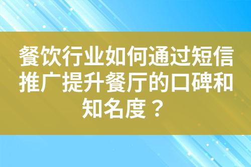 餐飲行業(yè)如何通過短信推廣提升餐廳的口碑和知名度？