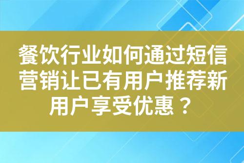 餐飲行業(yè)如何通過短信營(yíng)銷讓已有用戶推薦新用戶享受優(yōu)惠？