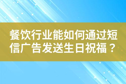 餐飲行業(yè)能如何通過短信廣告發(fā)送生日祝福？